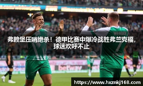 弗赖堡压哨绝杀！德甲比赛中爆冷战胜弗兰克福，球迷欢呼不止