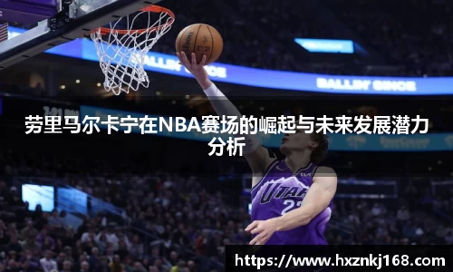劳里马尔卡宁在NBA赛场的崛起与未来发展潜力分析