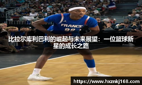 比拉尔库利巴利的崛起与未来展望：一位篮球新星的成长之路