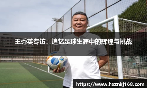 王秀英专访：追忆足球生涯中的辉煌与挑战