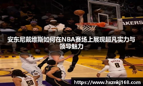 安东尼戴维斯如何在NBA赛场上展现超凡实力与领导魅力
