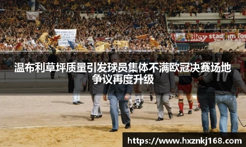 温布利草坪质量引发球员集体不满欧冠决赛场地争议再度升级