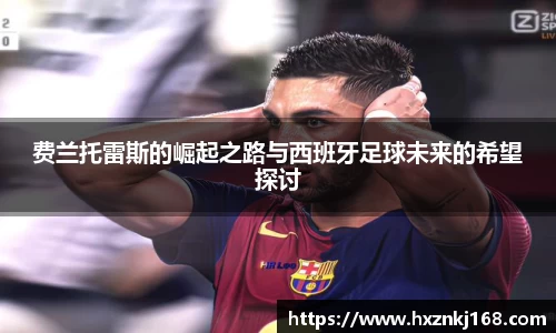 费兰托雷斯的崛起之路与西班牙足球未来的希望探讨