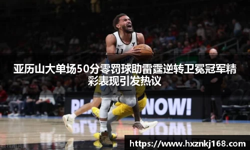 亚历山大单场50分零罚球助雷霆逆转卫冕冠军精彩表现引发热议