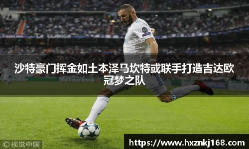 沙特豪门挥金如土本泽马坎特或联手打造吉达欧冠梦之队