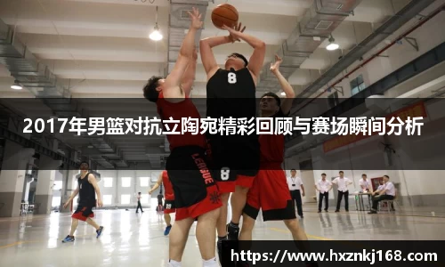 2017年男篮对抗立陶宛精彩回顾与赛场瞬间分析