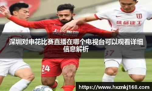深圳对申花比赛直播在哪个电视台可以观看详细信息解析